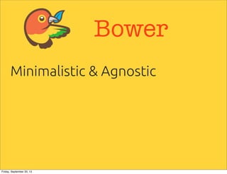 Bower
Minimalistic & Agnostic
Friday, September 20, 13
 