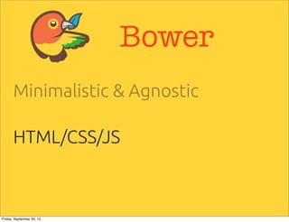 Bower
Minimalistic & Agnostic
HTML/CSS/JS
Friday, September 20, 13
 