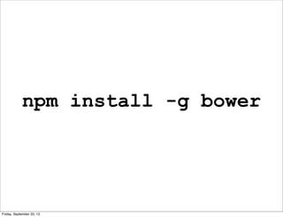 npm install -g bower
Friday, September 20, 13
 
