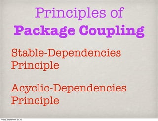 Principles of
Package Coupling
Acyclic-Dependencies
Principle
Stable-Dependencies
Principle
Friday, September 20, 13
 