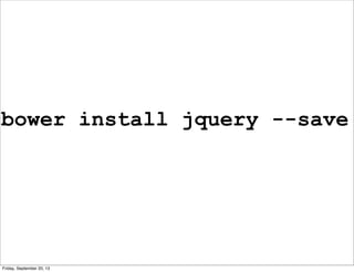 bower install jquery --save
Friday, September 20, 13
 