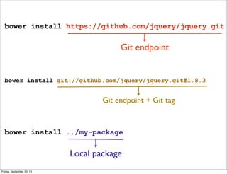 bower install git://github.com/jquery/jquery.git#1.8.3
bower install ../my-package
Git endpoint + Git tag
Local package
bower install https://github.com/jquery/jquery.git
Git endpoint
Friday, September 20, 13
 