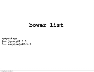 bower list
my-package
├── jquery#2.0.3
└── requirejs#2.1.8
Friday, September 20, 13
 