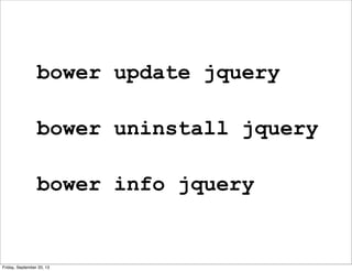 bower update jquery
bower uninstall jquery
bower info jquery
Friday, September 20, 13
 