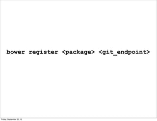bower register <package> <git_endpoint>
Friday, September 20, 13
 