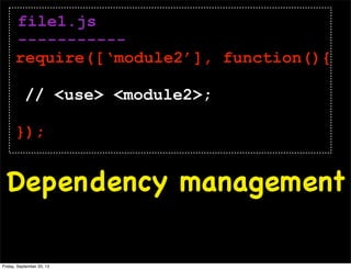 file1.js
-----------
require([‘module2’], function(){
// <use> <module2>;
});
Dependency management
Friday, September 20, 13
 