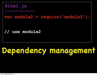file1.js
-----------
var module2 = require(‘module2’);
// use module2
Dependency management
Friday, September 20, 13
 