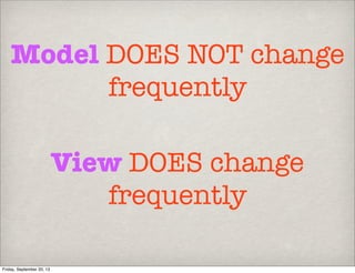 Model DOES NOT change
frequently
View DOES change
frequently
Friday, September 20, 13
 