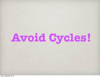 Avoid Cycles!
Friday, September 20, 13
 