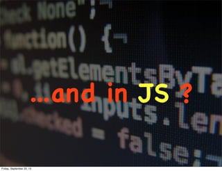 ...and in JS ?
Friday, September 20, 13
 
