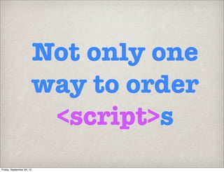 Not only one
way to order
<script>s
Friday, September 20, 13
 