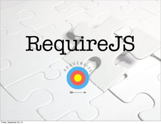 RequireJS
Friday, September 20, 13
 