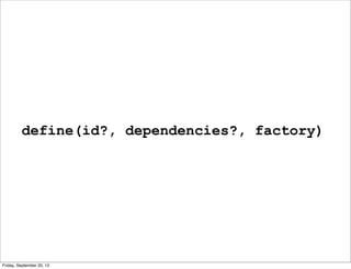 define(id?, dependencies?, factory)
Friday, September 20, 13
 
