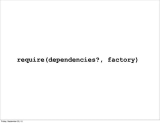 require(dependencies?, factory)
Friday, September 20, 13
 