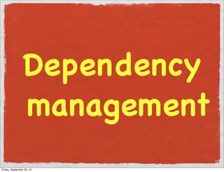 Dependency
management
Friday, September 20, 13
 
