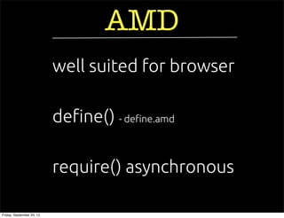 require() asynchronous
de!ne() - de!ne.amd
AMD
well suited for browser
Friday, September 20, 13
 