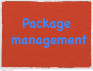 Package
management
Friday, September 20, 13
 