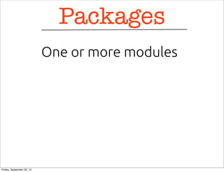 Packages
One or more modules
Friday, September 20, 13
 