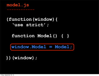 model.js
------------
(function(window){
‘use strict’;
function Model() { }
window.Model = Model;
})(window);
Friday, September 20, 13
 