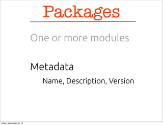 Name, Description, Version
Metadata
Packages
One or more modules
Friday, September 20, 13
 