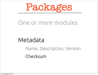 Name, Description, Version
Metadata
Packages
One or more modules
Checksum
Friday, September 20, 13
 