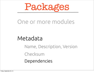 Name, Description, Version
Metadata
Packages
One or more modules
Checksum
Dependencies
Friday, September 20, 13
 