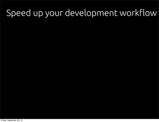 Speed up your development work"ow
Friday, September 20, 13
 