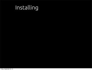 Installing
Friday, September 20, 13
 