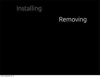 Installing
Removing
Friday, September 20, 13
 