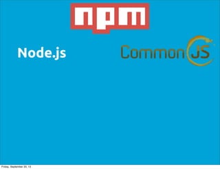 Node.js
Friday, September 20, 13
 