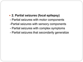  2. Partial seizures (focal epilepsy)
- Partial seizures with motor components
-Partial seizures with sensory components
- Partial seizures with complex symptoms
- Partial seizures that secondarily generalize
 