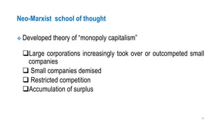 Neo-Marxist school of thought
❖ Developed theory of “monopoly capitalism”
❑Large corporations increasingly took over or outcompeted small
companies
❑ Small companies demised
❑ Restricted competition
❑Accumulation of surplus
14
 