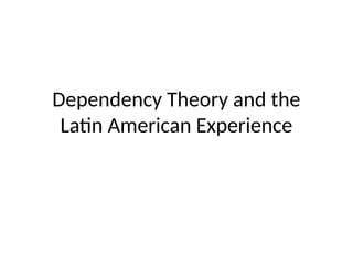 Dependency Theory and the
Latin American Experience
 