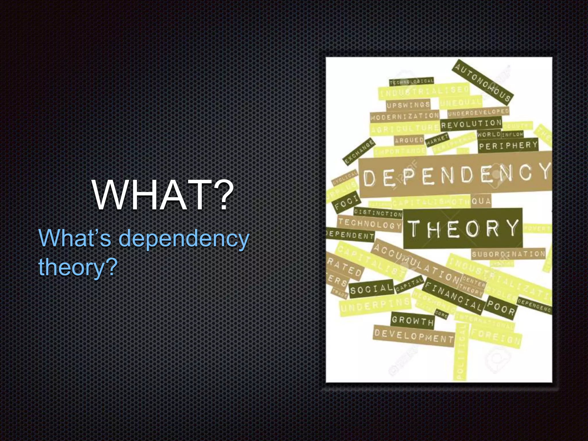 WHAT?
What’s dependency
theory?
 