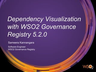 Dependency Visualization
with WSO2 Governance
Registry 5.2.0
Sameera Kannangara
Software Engineer
WSO2 Governance Registry
 