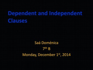 Dependent and Independent 
Clauses 
Saá Doménica 
7th B 
Monday, December 1st, 2014 
 