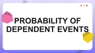 PROBABILITY OF
DEPENDENT EVENTS
 