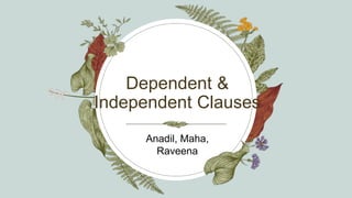 Dependent &
Independent Clauses
Anadil, Maha,
Raveena
 