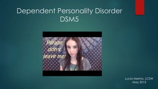 Dependent Personality Disorder
DSM5
Lucia Merino, LCSW
May 2015
 