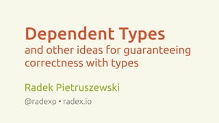 Dependent Types
and other ideas for guaranteeing
correctness with types
Radek Pietruszewski
@radexp • radex.io
 