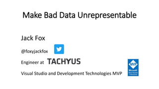 Make Bad Data Unrepresentable
Jack Fox
@foxyjackfox
Engineer at
Visual Studio and Development Technologies MVP
 