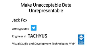Make Unacceptable Data
Unrepresentable
Jack Fox
@foxyjackfox
Engineer at
Visual Studio and Development Technologies MVP
 