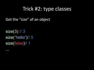 Trick #2: type classes
Get the “size” of an object

size(3) // 3
size(“hello”)// 5
size(false)// 1
...
 