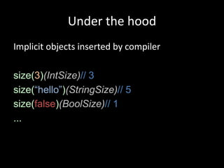 Under the hood
Implicit objects inserted by compiler

size(3)(IntSize)// 3
size(“hello”)(StringSize)// 5
size(false)(BoolSize)// 1
...
 