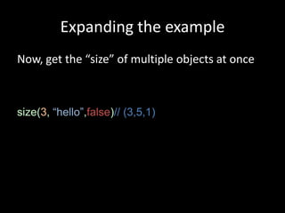 Expanding the example
Now, get the “size” of multiple objects at once



size(3, “hello”,false)// (3,5,1)
 