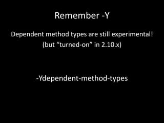 Remember -Y
Dependent method types are still experimental!
        (but “turned-on” in 2.10.x)



        -Ydependent-method-types
 