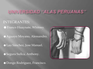 INTEGRANTES:
☻Franco Huaynate, Whitney.
☻Aguayo Moyano, Alessandro.
☻Lau Sánchez, Jose Manuel.
☻Segura Sullca, Anthony.
☻Dongo Rodríguez, Francisco.
 