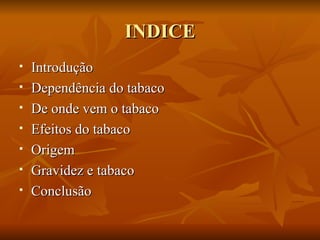 INDICE Introdução Dependência do tabaco De onde vem o tabaco Efeitos do tabaco Origem Gravidez e tabaco  Conclusão 