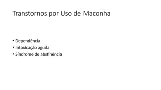 Transtornos por Uso de Maconha
• Dependência
• Intoxicação aguda
• Síndrome de abstinência
 