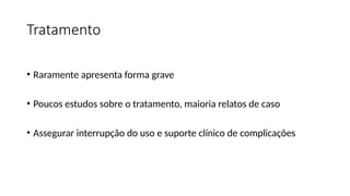 Tratamento
• Raramente apresenta forma grave
• Poucos estudos sobre o tratamento, maioria relatos de caso
• Assegurar interrupção do uso e suporte clínico de complicações
 